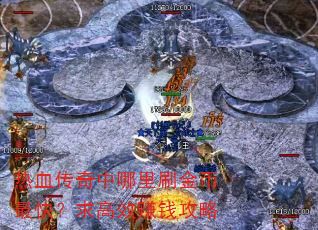 热血传奇中哪里刷金币最快?求高效赚钱攻略 热血传奇中哪里刷金币最快?求高效赚钱攻略