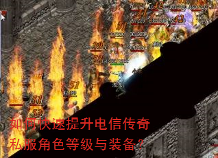 如何快速提升电信传奇私服角色等级与装备? 如何快速提升电信传奇私服角色等级与装备?