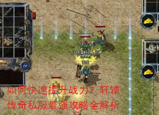 如何快速提升战力?轩辕传奇私服最强攻略全解析 如何快速提升战力?轩辕传奇私服最强攻略全解析