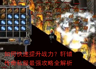 如何快速提升战力?轩辕传奇私服最强攻略全解析 如何快速提升战力?轩辕传奇私服最强攻略全解析