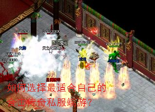 如何选择最适合自己的合击传奇私服端游? 如何选择最适合自己的合击传奇私服端游?