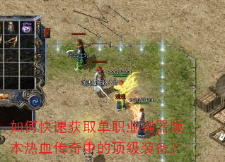 如何快速获取单职业神器版本热血传奇中的顶级装备? 如何快速获取单职业神器版本热血传奇中的顶级装备?