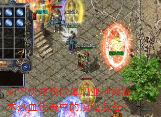如何快速获取单职业神器版本热血传奇中的顶级装备? 如何快速获取单职业神器版本热血传奇中的顶级装备?