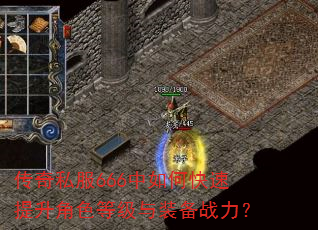 传奇私服666中如何快速提升角色等级与装备战力? 传奇私服666中如何快速提升角色等级与装备战力?