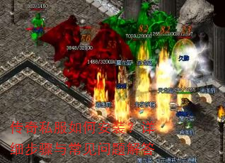 传奇私服如何安装?详细步骤与常见问题解答 传奇私服如何安装?详细步骤与常见问题解答