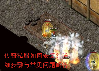传奇私服如何安装?详细步骤与常见问题解答 传奇私服如何安装?详细步骤与常见问题解答