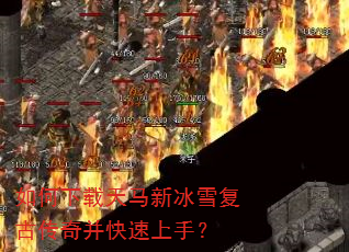 如何下载天马新冰雪复古传奇并快速上手? 如何下载天马新冰雪复古传奇并快速上手?
