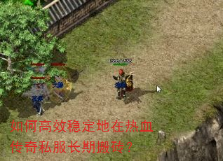 如何高效稳定地在热血传奇私服长期搬砖? 如何高效稳定地在热血传奇私服长期搬砖?