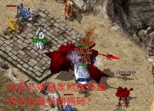 如何高效稳定地在热血传奇私服长期搬砖? 如何高效稳定地在热血传奇私服长期搬砖?