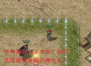 传奇游戏名字大全?如何选择最适合你的角色名? 传奇游戏名字大全?如何选择最适合你的角色名?