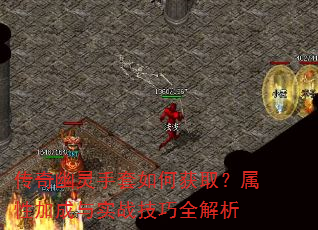 传奇幽灵手套如何获取?属性加成与实战技巧全解析 传奇幽灵手套如何获取?属性加成与实战技巧全解析