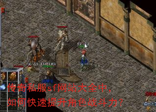 传奇私服sf网站大全中,如何快速提升角色战斗力? 传奇私服sf网站大全中,如何快速提升角色战斗力?