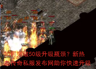 如何突破50级升级瓶颈?新热血传奇私服发布网助你快速升级 如何突破50级升级瓶颈?新热血传奇私服发布网助你快速升级