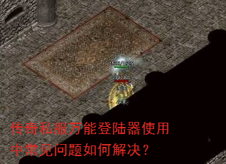 传奇私服万能登陆器使用中常见问题如何解决? 传奇私服万能登陆器使用中常见问题如何解决?
