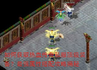 如何获取热血传奇私服顶级装备?最强属性搭配攻略揭秘 如何获取热血传奇私服顶级装备?最强属性搭配攻略揭秘