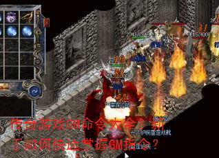 传奇游戏GM命令大全?新手如何快速掌握GM指令? 传奇游戏GM命令大全?新手如何快速掌握GM指令?