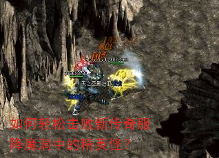 如何轻松击败新传奇服降魔洞中的精英怪? 如何轻松击败新传奇服降魔洞中的精英怪?