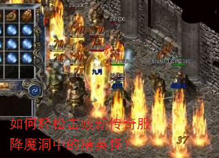 如何轻松击败新传奇服降魔洞中的精英怪? 如何轻松击败新传奇服降魔洞中的精英怪?