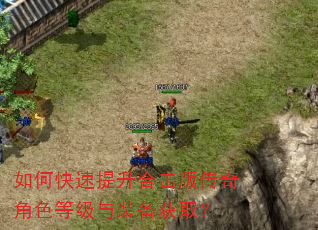 如何快速提升合击版传奇角色等级与装备获取? 如何快速提升合击版传奇角色等级与装备获取?