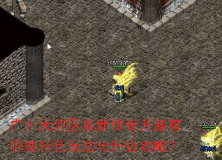 广州天河区最新传奇开服有哪些特色玩法与升级攻略? 广州天河区最新传奇开服有哪些特色玩法与升级攻略?