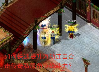 如何快速提升万劫连击合击传奇私服角色战斗力? 如何快速提升万劫连击合击传奇私服角色战斗力?