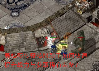 美杜莎传奇私服新手如何快速提升战力与获取稀有装备? 美杜莎传奇私服新手如何快速提升战力与获取稀有装备?