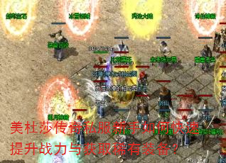 美杜莎传奇私服新手如何快速提升战力与获取稀有装备? 美杜莎传奇私服新手如何快速提升战力与获取稀有装备?
