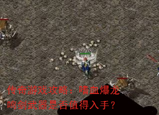 传奇游戏攻略:嗜血爆龙鸣剑武器是否值得入手? 传奇游戏攻略:嗜血爆龙鸣剑武器是否值得入手?
