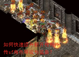 如何快速提升新开传奇外传sf角色等级与装备? 如何快速提升新开传奇外传sf角色等级与装备?