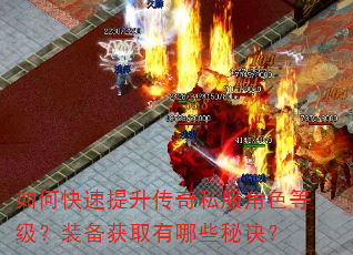 如何快速提升传奇私服角色等级?装备获取有哪些秘诀? 如何快速提升传奇私服角色等级?装备获取有哪些秘诀?