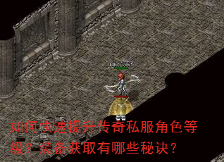 如何快速提升传奇私服角色等级?装备获取有哪些秘诀? 如何快速提升传奇私服角色等级?装备获取有哪些秘诀?