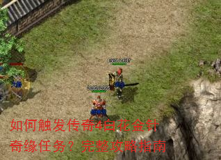 如何触发传奇4白花金针奇缘任务?完整攻略指南 如何触发传奇4白花金针奇缘任务?完整攻略指南