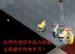 如何快速提升战力称霸龙腾盛世传奇世界? 如何快速提升战力称霸龙腾盛世传奇世界?