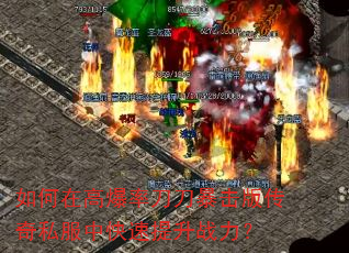 如何在高爆率刀刀暴击版传奇私服中快速提升战力? 如何在高爆率刀刀暴击版传奇私服中快速提升战力?