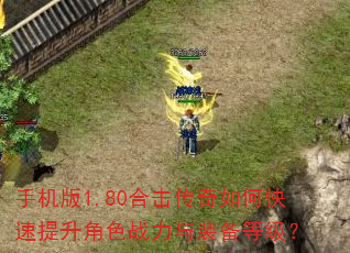 手机版1.80合击传奇如何快速提升角色战力与装备等级? 手机版1.80合击传奇如何快速提升角色战力与装备等级?