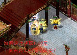 如何快速获取1.80星王复古合击的顶级装备? 如何快速获取1.80星王复古合击的顶级装备?