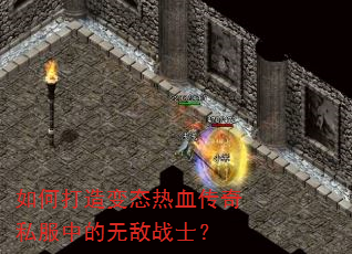 如何打造变态热血传奇私服中的无敌战士? 如何打造变态热血传奇私服中的无敌战士?