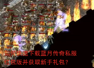 如何快速下载蓝月传奇私服红包版并获取新手礼包? 如何快速下载蓝月传奇私服红包版并获取新手礼包?
