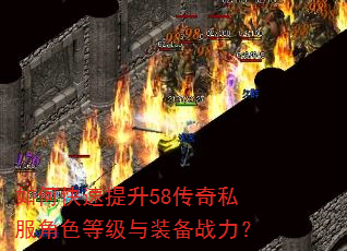 如何快速提升58传奇私服角色等级与装备战力? 如何快速提升58传奇私服角色等级与装备战力?