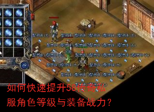 如何快速提升58传奇私服角色等级与装备战力? 如何快速提升58传奇私服角色等级与装备战力?