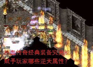 热血传奇经典装备究竟能赋予玩家哪些逆天属性? 热血传奇经典装备究竟能赋予玩家哪些逆天属性?