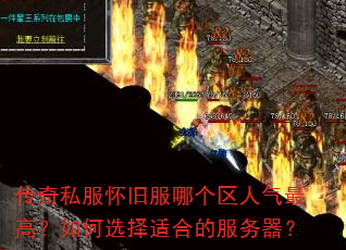 传奇私服怀旧服哪个区人气最高?如何选择适合的服务器? 传奇私服怀旧服哪个区人气最高?如何选择适合的服务器?