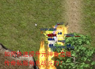 如何快速提升元神合击版传奇私服角色战斗力? 如何快速提升元神合击版传奇私服角色战斗力?