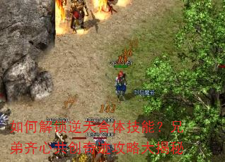 如何解锁逆天合体技能?兄弟齐心共创奇迹攻略大揭秘 如何解锁逆天合体技能?兄弟齐心共创奇迹攻略大揭秘