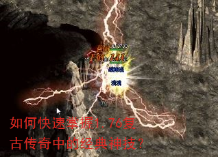 如何快速掌握1.76复古传奇中的经典神技? 如何快速掌握1.76复古传奇中的经典神技?