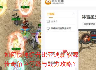 如何快速提升比亚迪新能源传奇角色等级与战力攻略? 如何快速提升比亚迪新能源传奇角色等级与战力攻略?