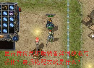 复古传奇英雄版装备如何获取与强化?最强搭配攻略是什么? 复古传奇英雄版装备如何获取与强化?最强搭配攻略是什么?