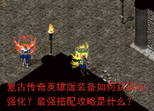 复古传奇英雄版装备如何获取与强化?最强搭配攻略是什么? 复古传奇英雄版装备如何获取与强化?最强搭配攻略是什么?