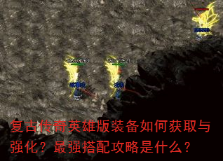 复古传奇英雄版装备如何获取与强化?最强搭配攻略是什么? 复古传奇英雄版装备如何获取与强化?最强搭配攻略是什么?