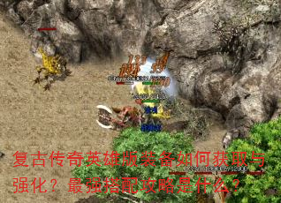 复古传奇英雄版装备如何获取与强化?最强搭配攻略是什么? 复古传奇英雄版装备如何获取与强化?最强搭配攻略是什么?